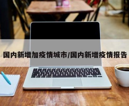 国内新增加疫情城市/国内新增疫情报告
