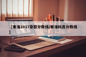 【秦淮2017录取分数线/秦淮科高分数线】