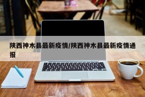 陕西神木县最新疫情/陕西神木县最新疫情通报