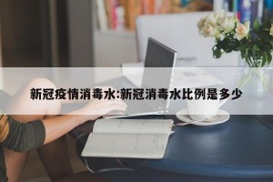 新冠疫情消毒水:新冠消毒水比例是多少