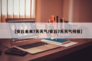 【安丘未来7天天气/安丘7天天气预报】