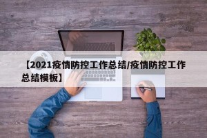 【2021疫情防控工作总结/疫情防控工作总结模板】