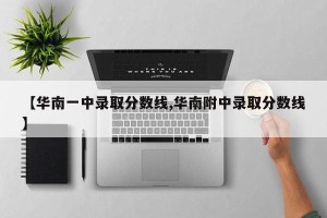 【华南一中录取分数线,华南附中录取分数线】