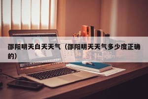 邵阳明天白天天气（邵阳明天天气多少度正确的）