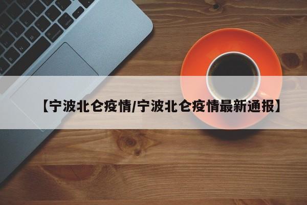 【宁波北仑疫情/宁波北仑疫情最新通报】