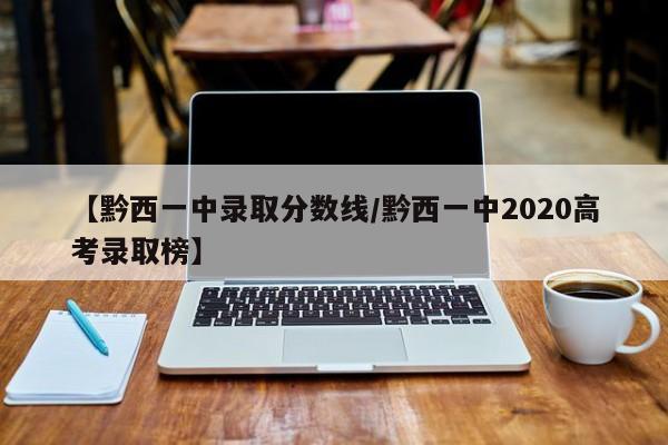 【黔西一中录取分数线/黔西一中2020高考录取榜】