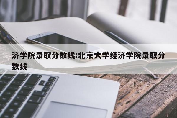 济学院录取分数线:北京大学经济学院录取分数线