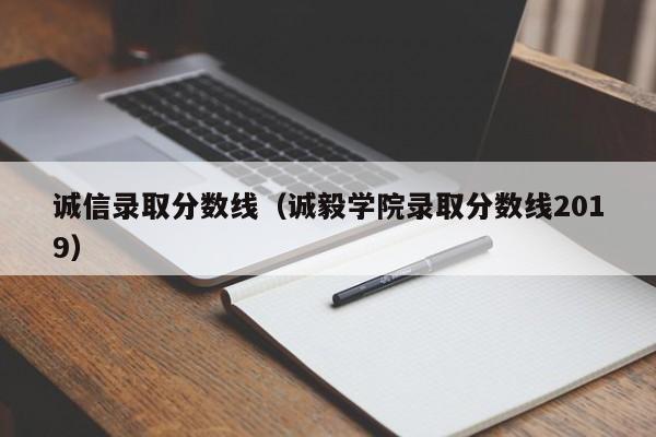 诚信录取分数线(诚毅学院录取分数线2019)