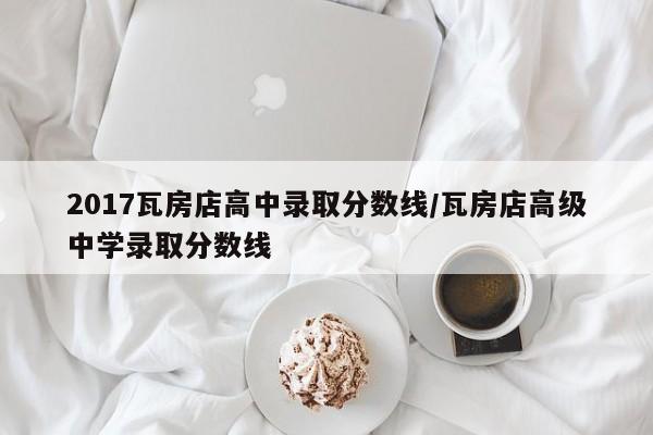 2017瓦房店高中录取分数线/瓦房店高级中学录取分数线