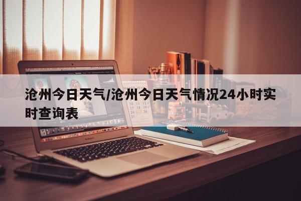 沧州今日天气/沧州今日天气情况24小时实时查询表