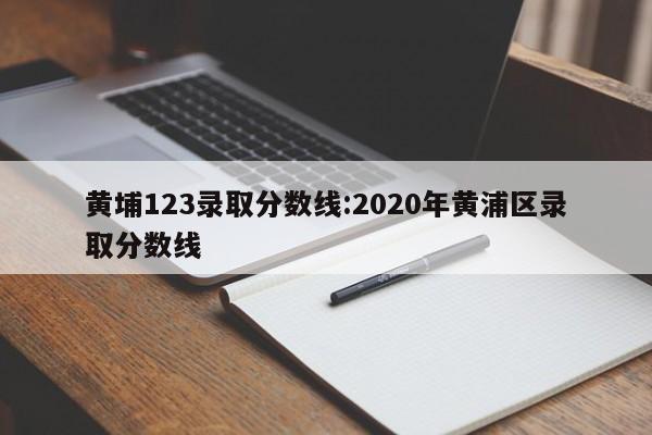 黄埔123录取分数线:2020年黄浦区录取分数线