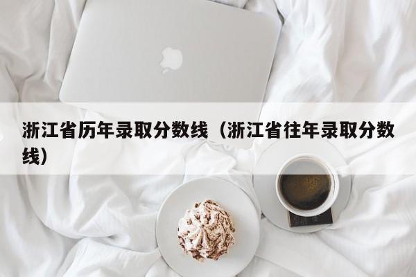 浙江省历年录取分数线(浙江省往年录取分数线)