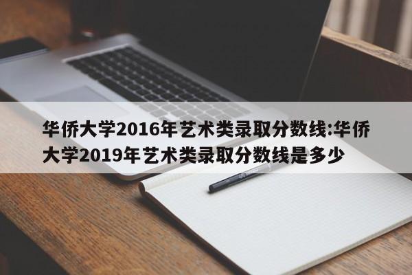 华侨大学2016年艺术类录取分数线:华侨大学2019年艺术类录取分数线是多少