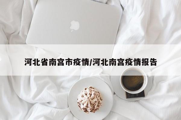 河北省南宫市疫情/河北南宫疫情报告