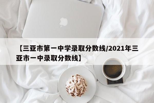 【三亚市第一中学录取分数线/2021年三亚市一中录取分数线】