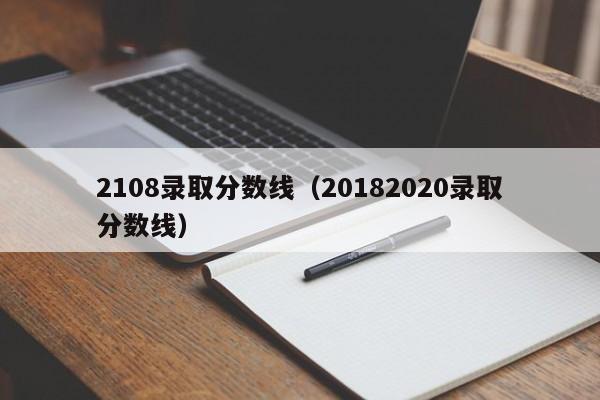 2108录取分数线(20182020录取分数线)