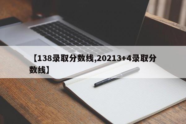 【138录取分数线,20213+4录取分数线】