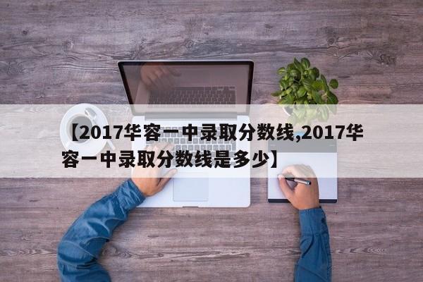 【2017华容一中录取分数线,2017华容一中录取分数线是多少】
