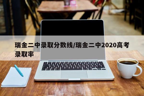 瑞金二中录取分数线/瑞金二中2020高考录取率