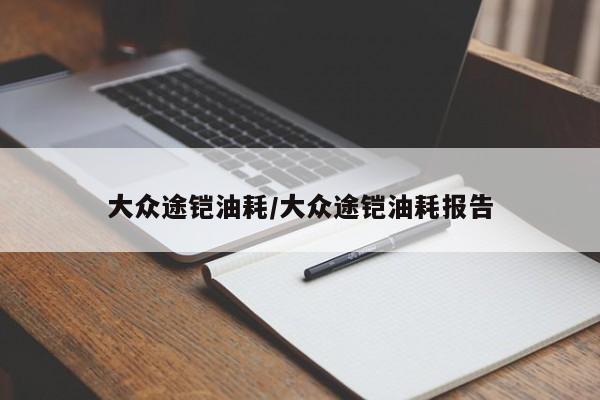 大众途铠油耗/大众途铠油耗报告