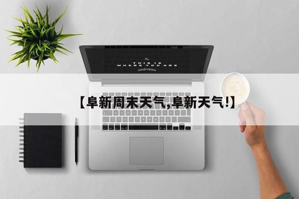【阜新周末天气,阜新天气!】