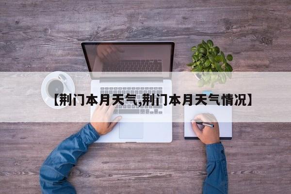 【荆门本月天气,荆门本月天气情况】