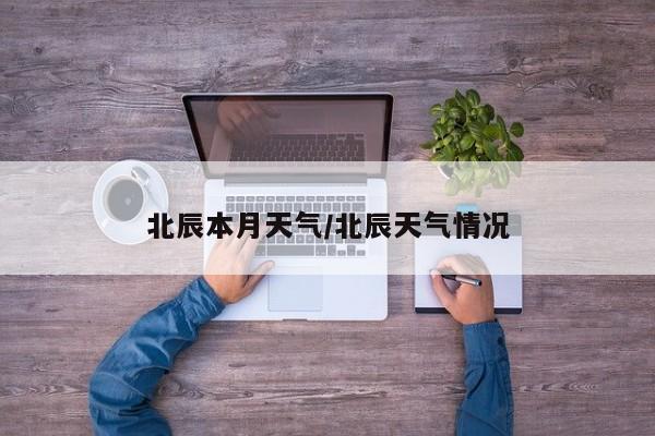 北辰本月天气/北辰天气情况